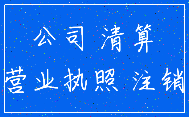 公司 清算_营业执照 注销