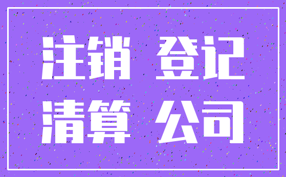 注销 登记_清算 公司