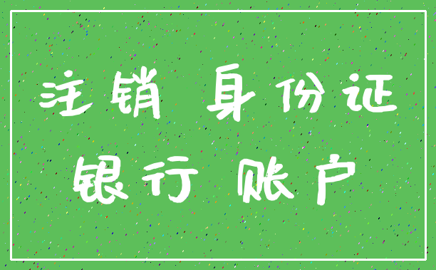 注销 身份证_银行 账户