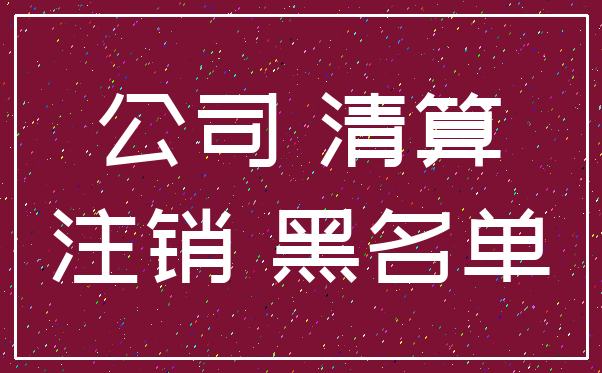 公司 清算_注销 黑名单