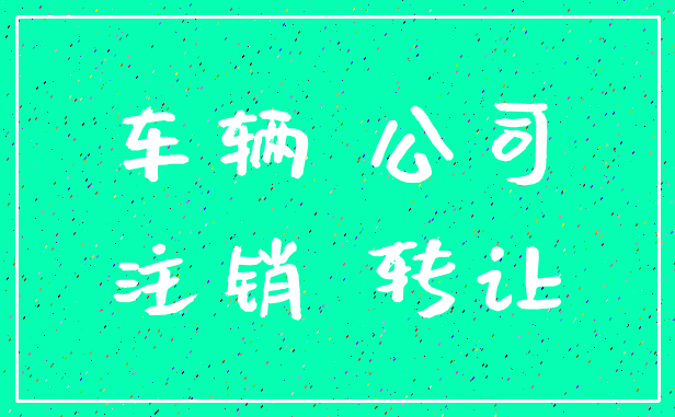 车辆 公司_注销 转让