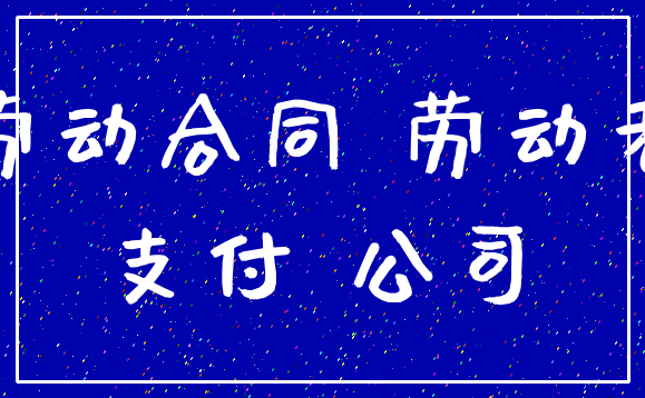 劳动合同 劳动者_支付 公司