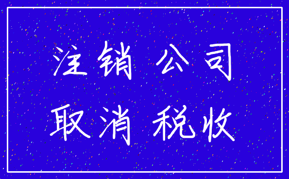 注销 公司_取消 税收