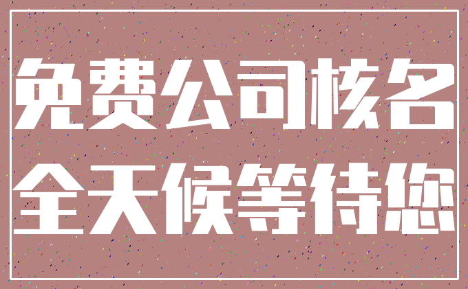 免费公司核名_全天候等待您