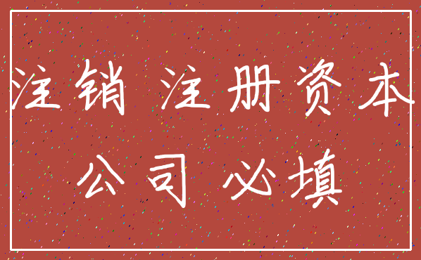 注销 注册资本_公司 必填