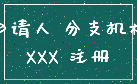 申请人 分支机构_XXX 注册