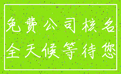 免费公司核名_全天候等待您