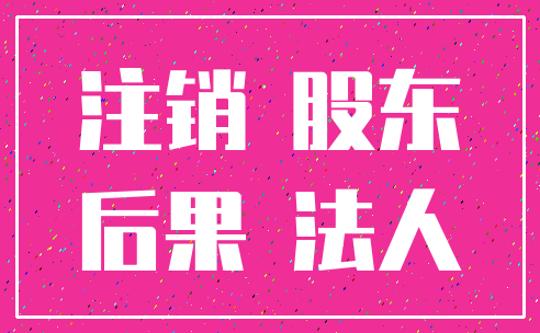注销 股东_后果 法人