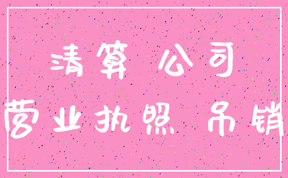 清算 公司_营业执照 吊销