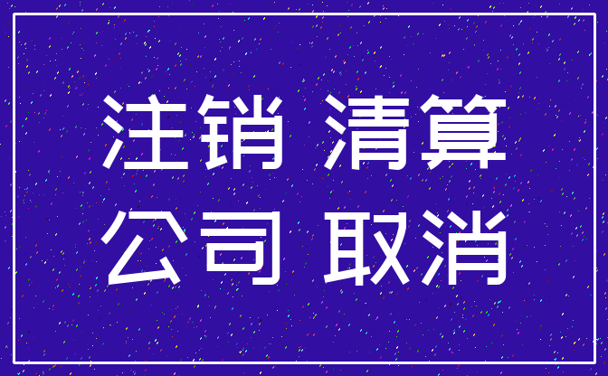 注销 清算_公司 取消