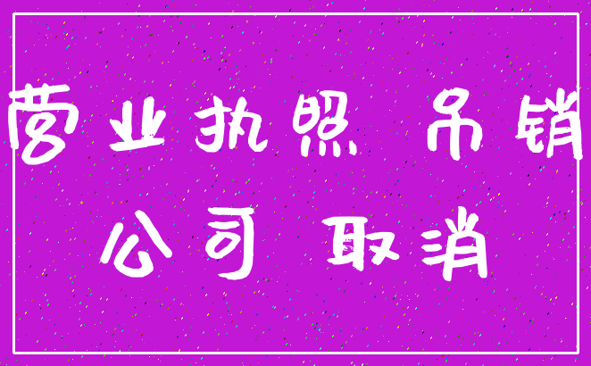 营业执照 吊销_公司 取消
