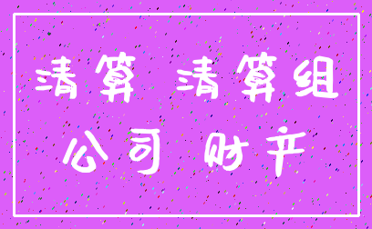 清算 清算组_公司 财产