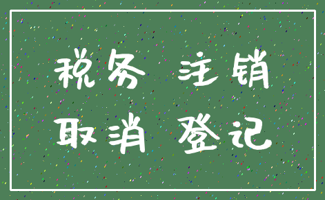 税务 注销_取消 登记
