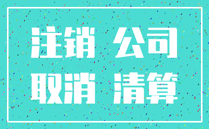 注销 公司_取消 清算
