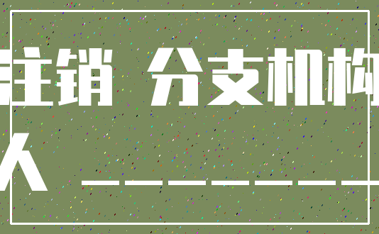 注销 分支机构_申请人 __________