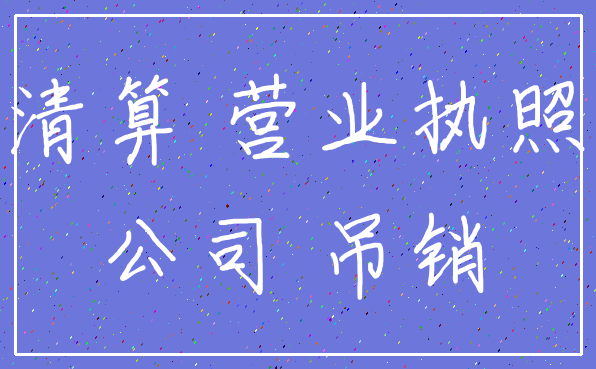 清算 营业执照_公司 吊销