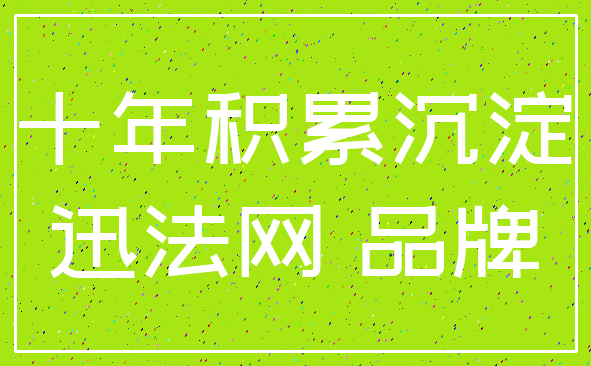 十年积累沉淀_迅法网 品牌