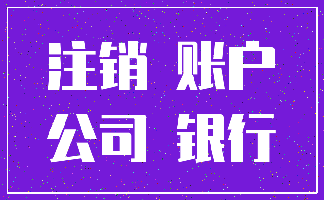 注销 账户_公司 银行
