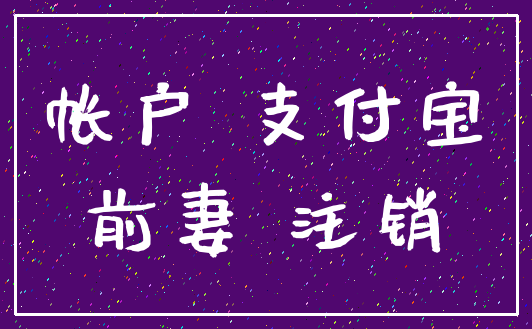 帐户 支付宝_前妻 注销