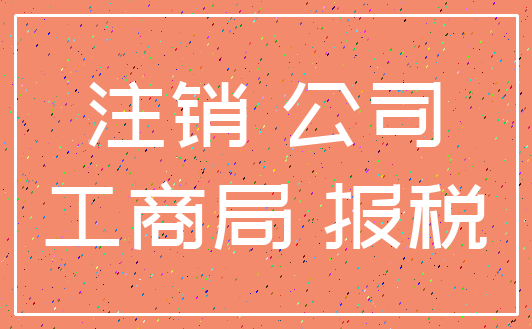 注销 公司_工商局 报税