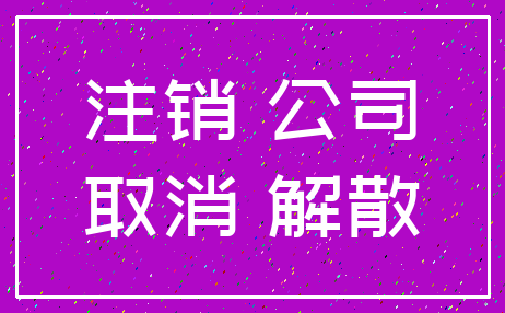 注销 公司_取消 解散