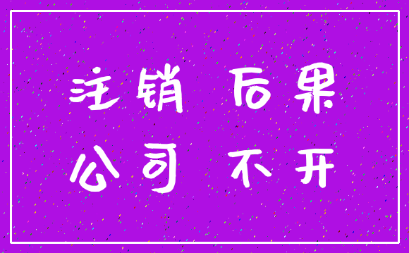 注销 后果_公司 不开