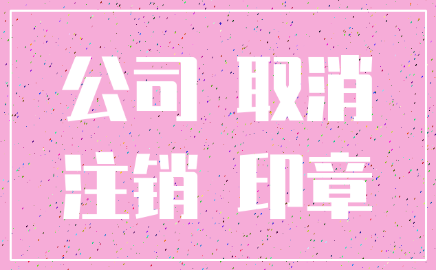 公司 取消_注销 印章