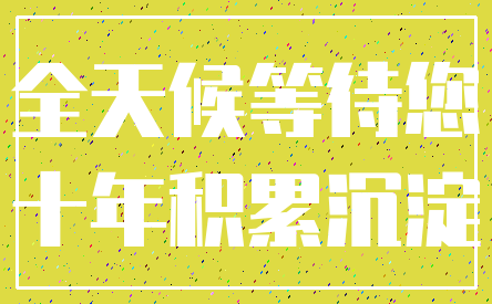 全天候等待您_十年积累沉淀