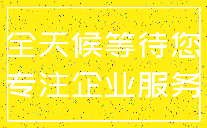 全天候等待您_专注企业服务