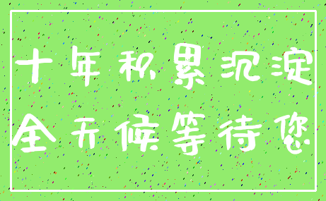十年积累沉淀_全天候等待您