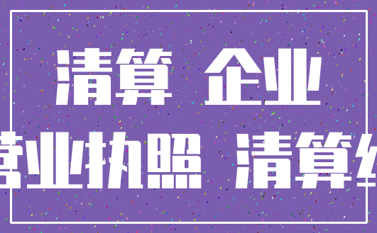 清算 企业_营业执照 清算组