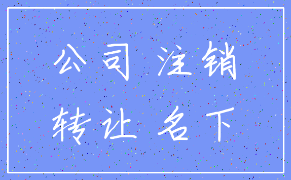 公司 注销_转让 名下
