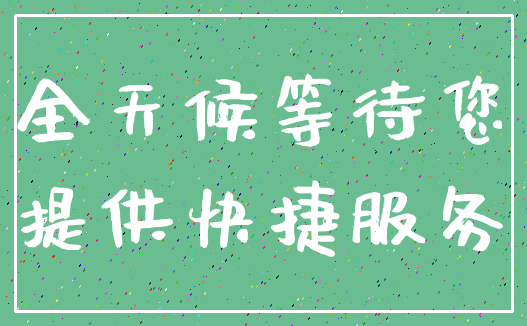 全天候等待您_提供快捷服务
