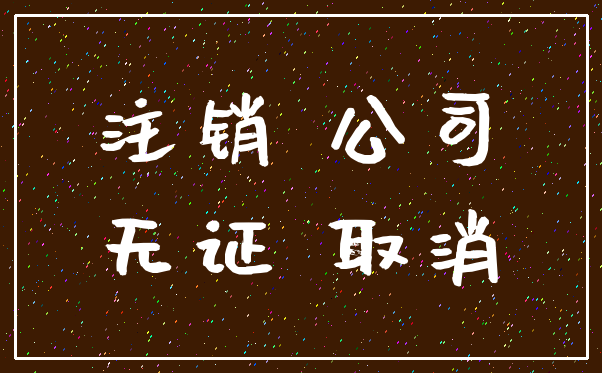 注销 公司_无证 取消