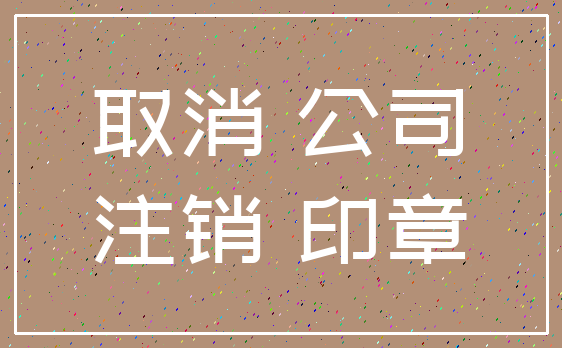 取消 公司_注销 印章