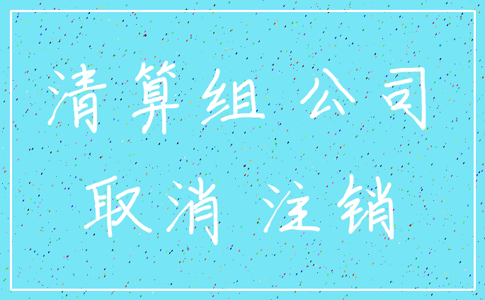 清算组 公司_取消 注销