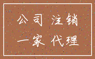 公司 注销_一家 代理