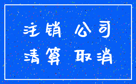 注销 公司_清算 取消