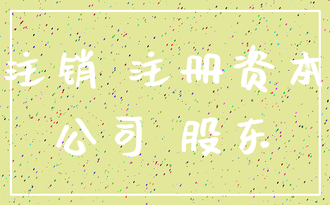 注销 注册资本_公司 股东