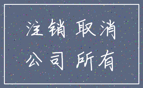 注销 取消_公司 所有
