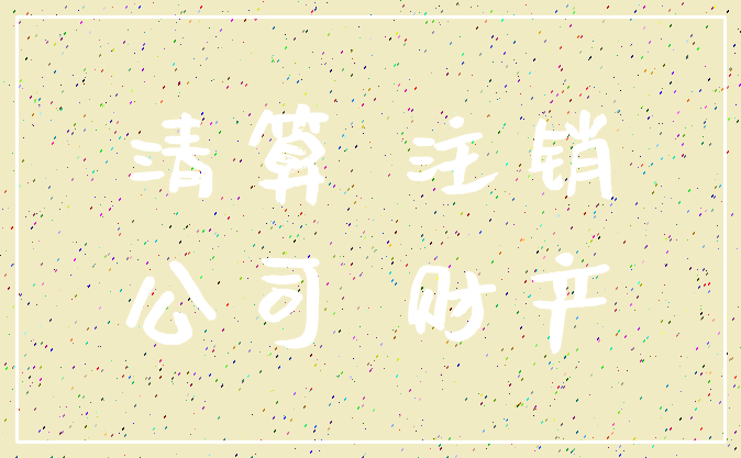 清算 注销_公司 财产