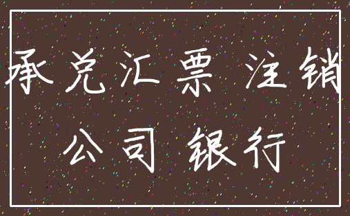 承兑汇票 注销_公司 银行