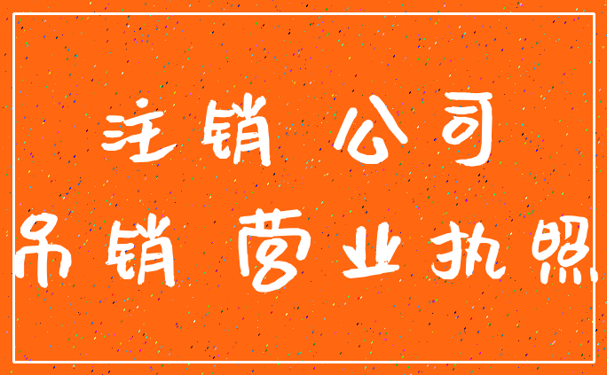 注销 公司_吊销 营业执照