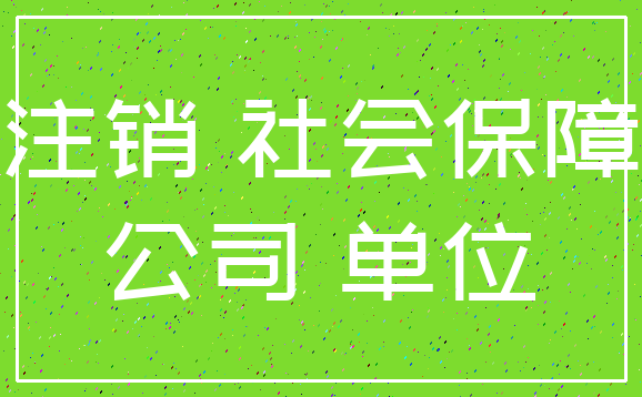 注销 社会保障_公司 单位
