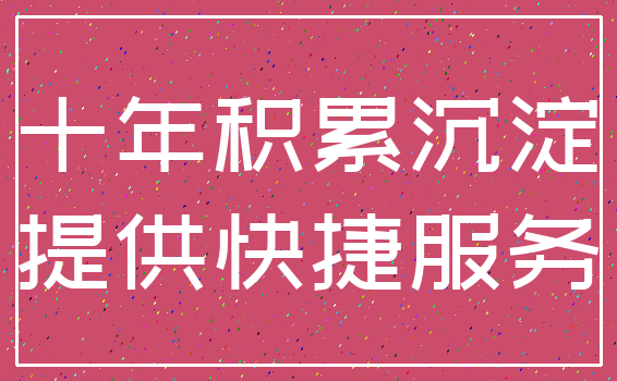 十年积累沉淀_提供快捷服务
