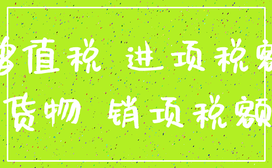 增值税 进项税额_货物 销项税额