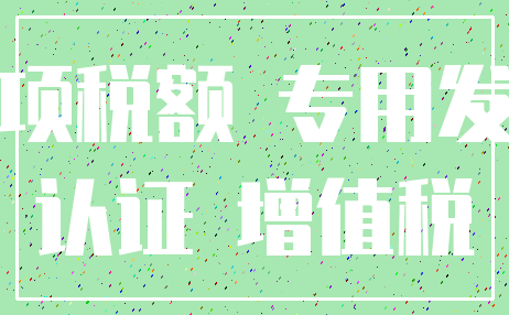 进项税额 专用发票_认证 增值税