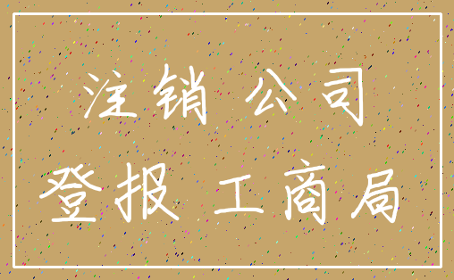 注销 公司_登报 工商局