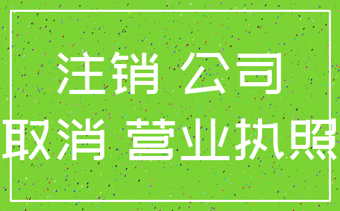 注销 公司_取消 营业执照