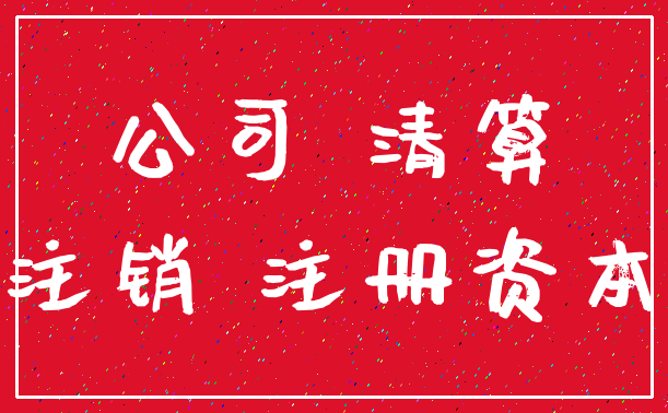 公司 清算_注销 注册资本